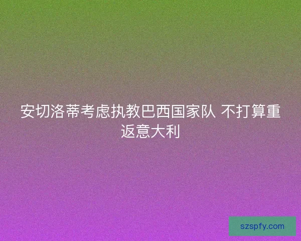 安切洛蒂考虑执教巴西国家队 不打算重返意大利